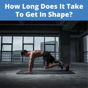 How Long Does It Take To Get In Shape?